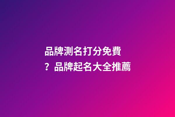 品牌測名打分免費？品牌起名大全推薦-第1張-商標起名-玄機派